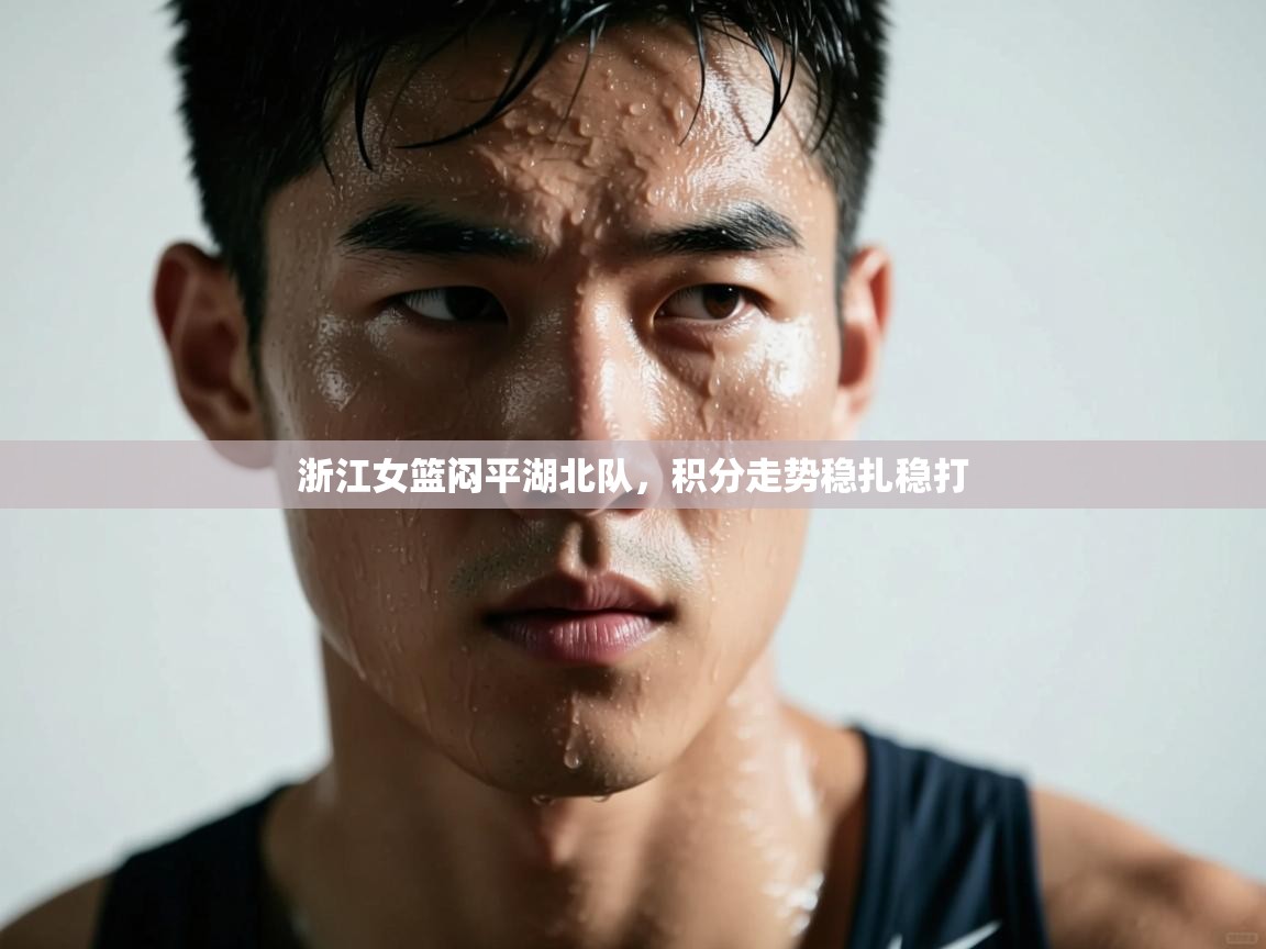 开云手机版-浙江女篮闷平湖北队，积分走势稳扎稳打  第1张