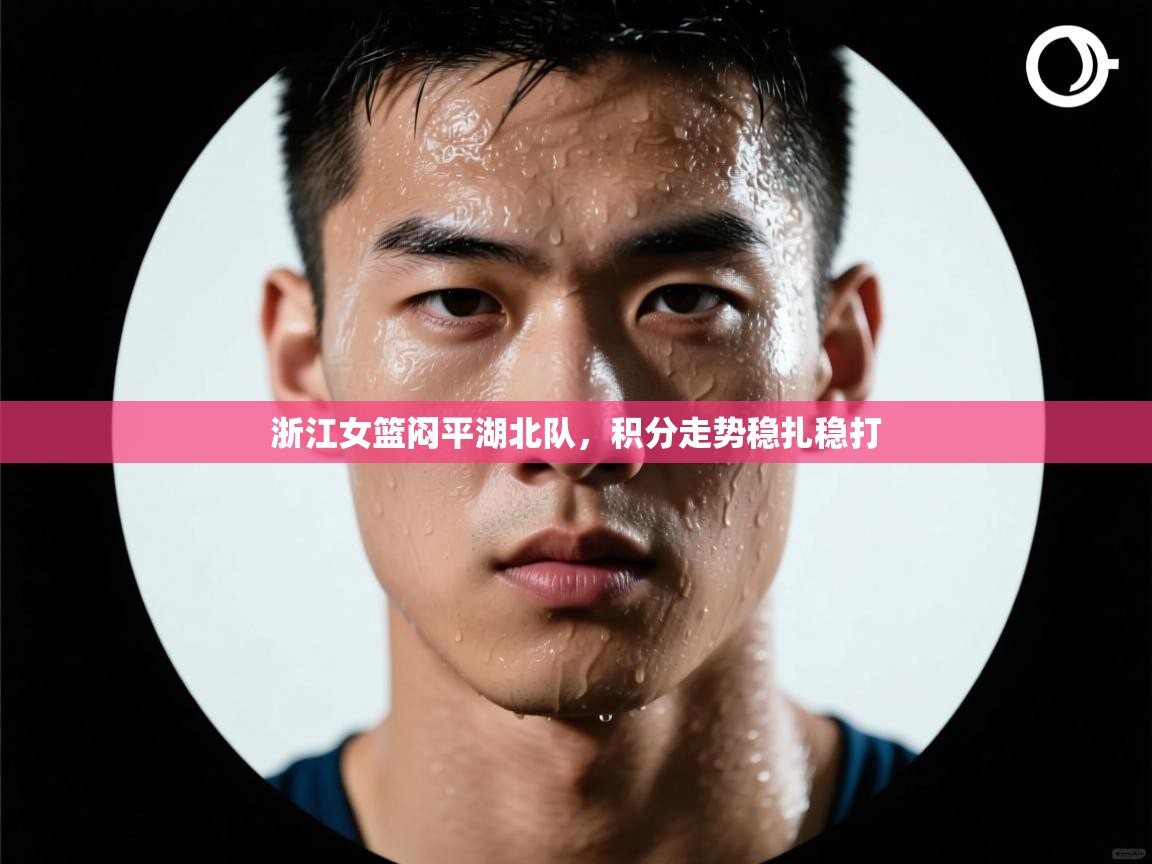 开云手机版-浙江女篮闷平湖北队，积分走势稳扎稳打  第2张