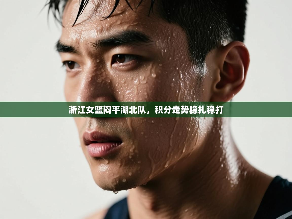 开云手机版-浙江女篮闷平湖北队，积分走势稳扎稳打  第4张