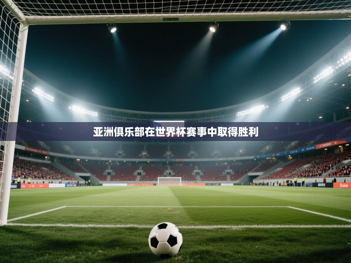 开云体育app网页版入口-亚洲俱乐部在世界杯赛事中取得胜利  第3张