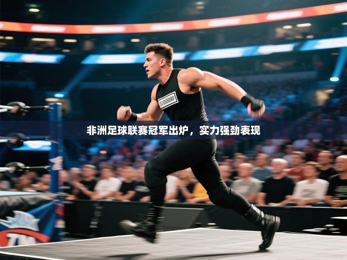 开云体育入口客服-非洲足球联赛冠军出炉，实力强劲表现  第1张