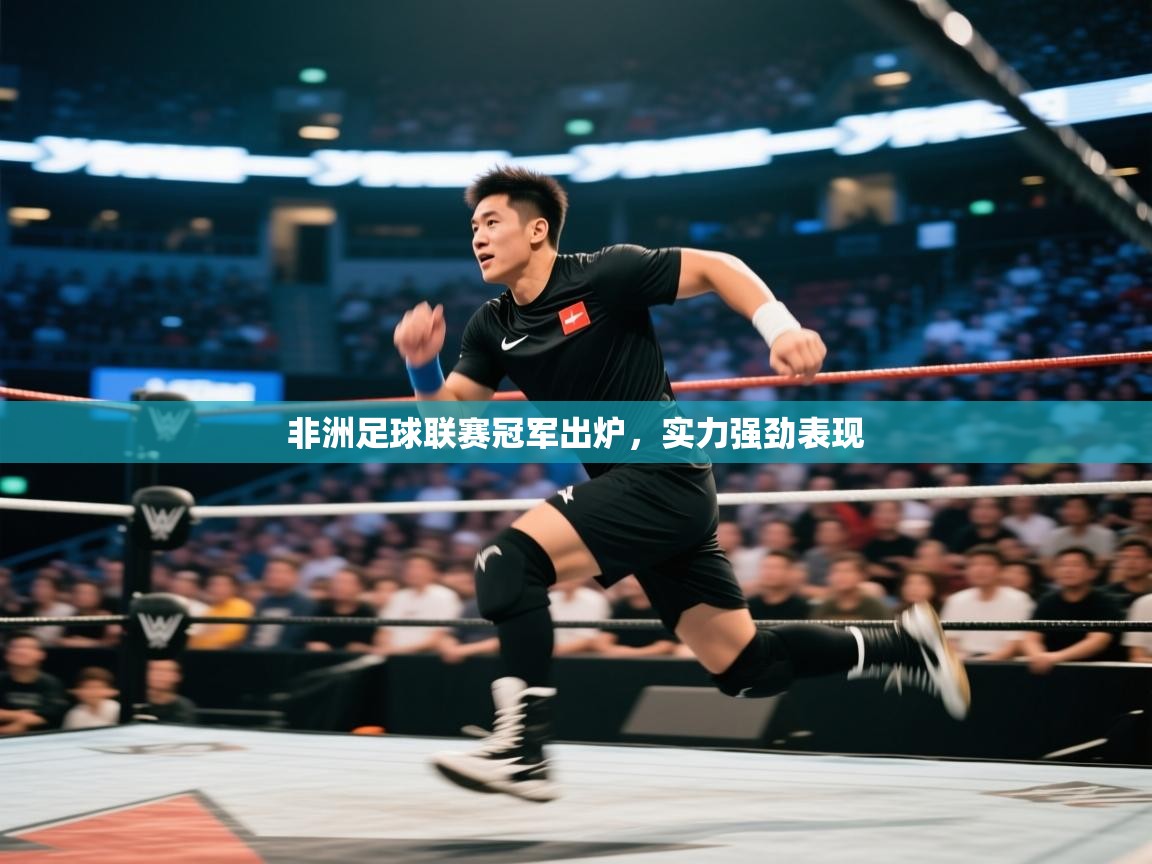 开云体育入口客服-非洲足球联赛冠军出炉，实力强劲表现  第4张