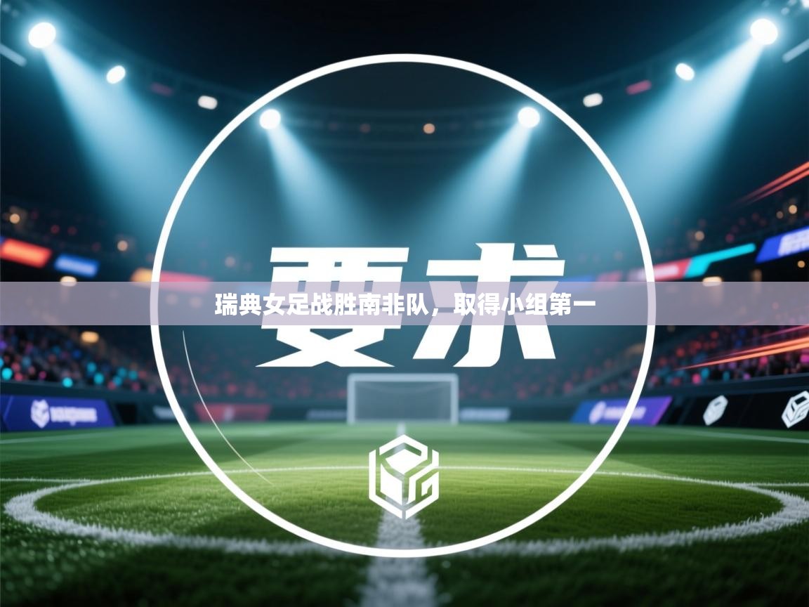 开云体育在线入口-瑞典女足战胜南非队，取得小组第一  第1张