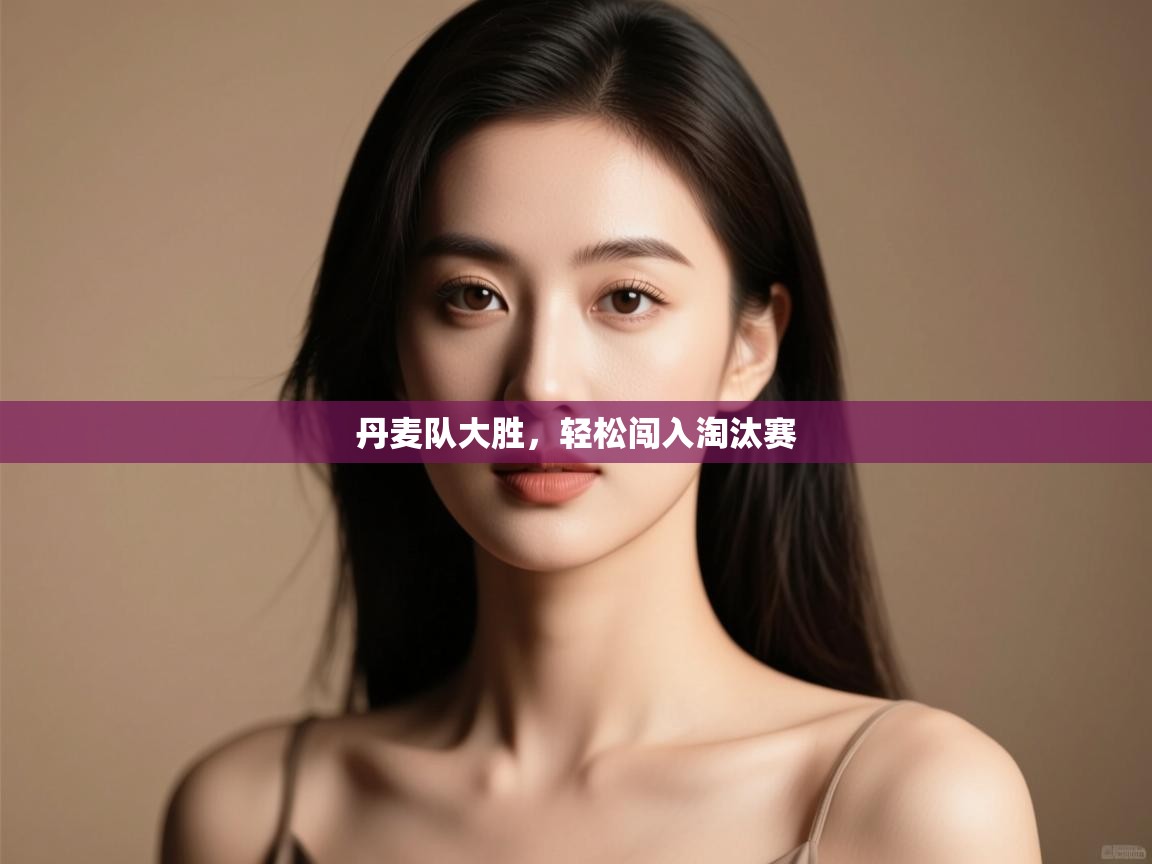 开云体育数据中心统计-丹麦队大胜，轻松闯入淘汰赛  第2张