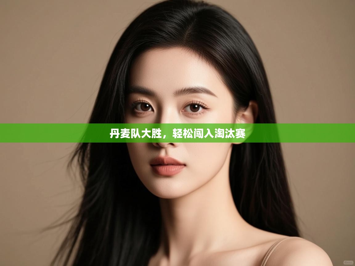 开云体育数据中心统计-丹麦队大胜，轻松闯入淘汰赛  第4张