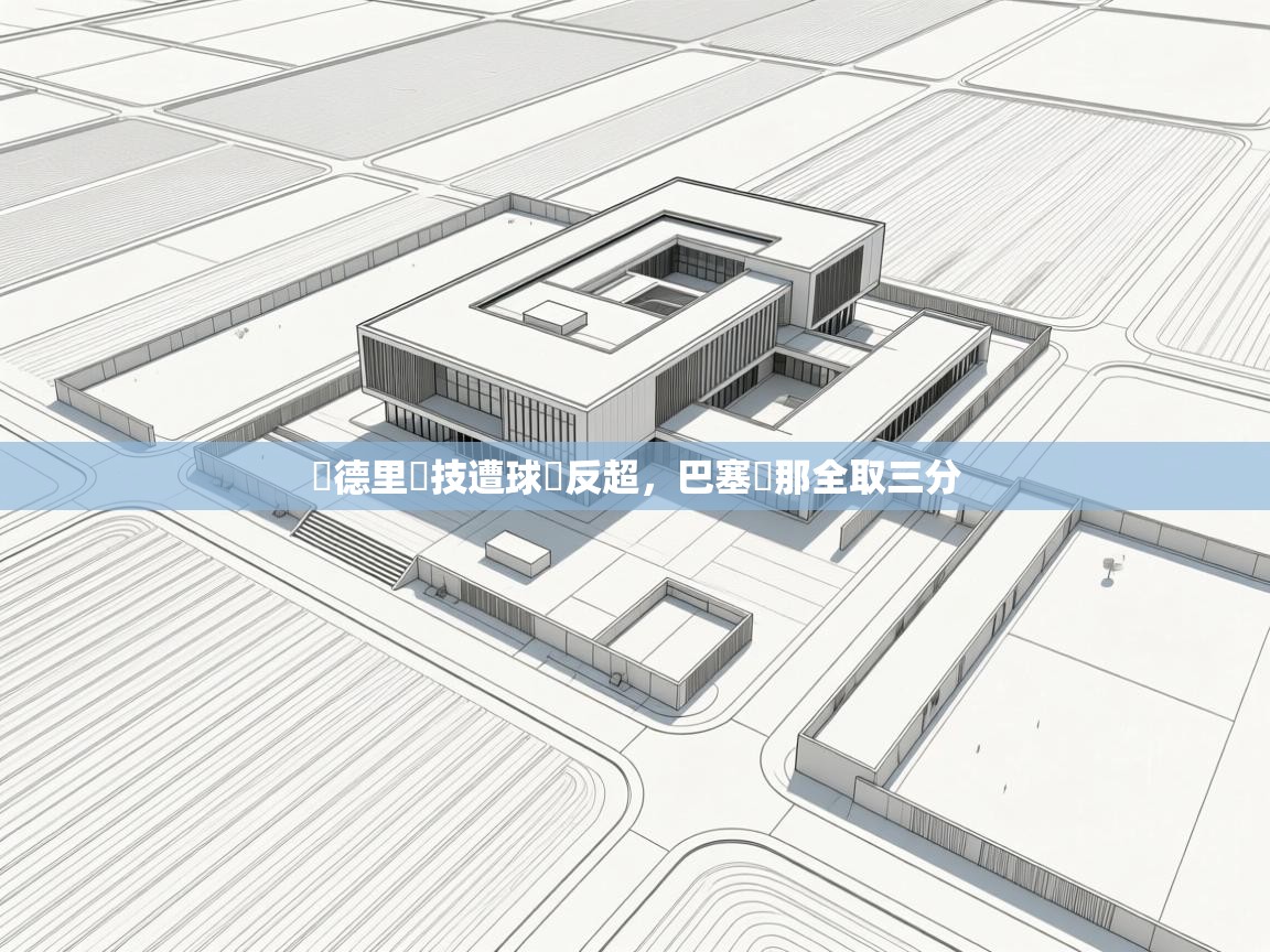 开云体育app下载安卓-馬德里競技遭球隊反超,巴塞羅那全取三分 第3张