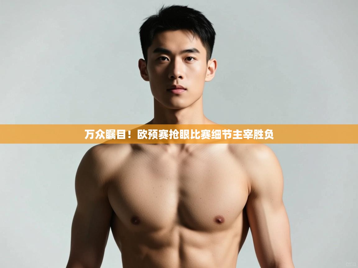 云开体育官网-万众瞩目!欧预赛抢眼比赛细节主宰胜负 第2张