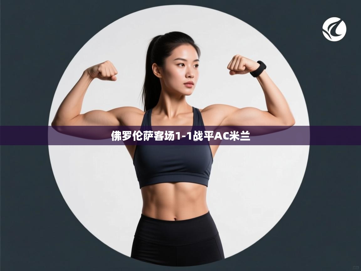 kaiyun开运·体育官方网站-佛罗伦萨客场1-1战平AC米兰 第3张