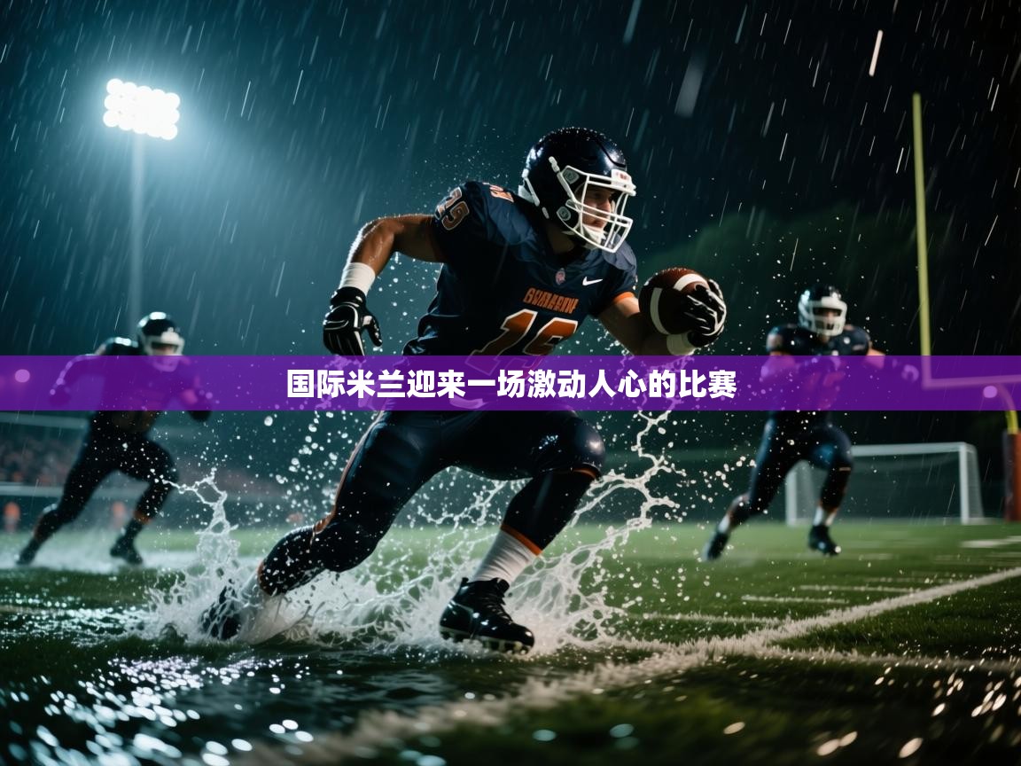 云开体育app网页版登录入口-国际米兰迎来一场激动人心的比赛