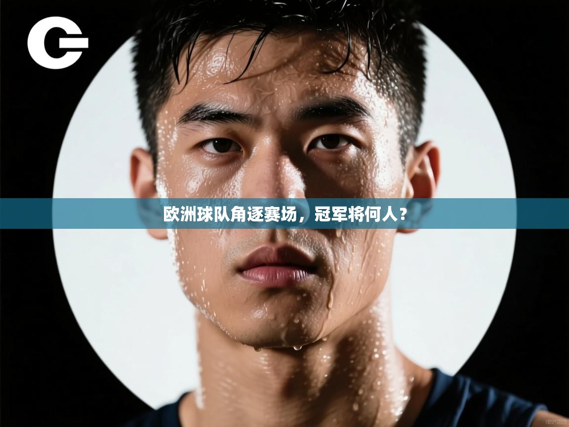 云开官网-欧洲球队角逐赛场，冠军将何人？  第1张