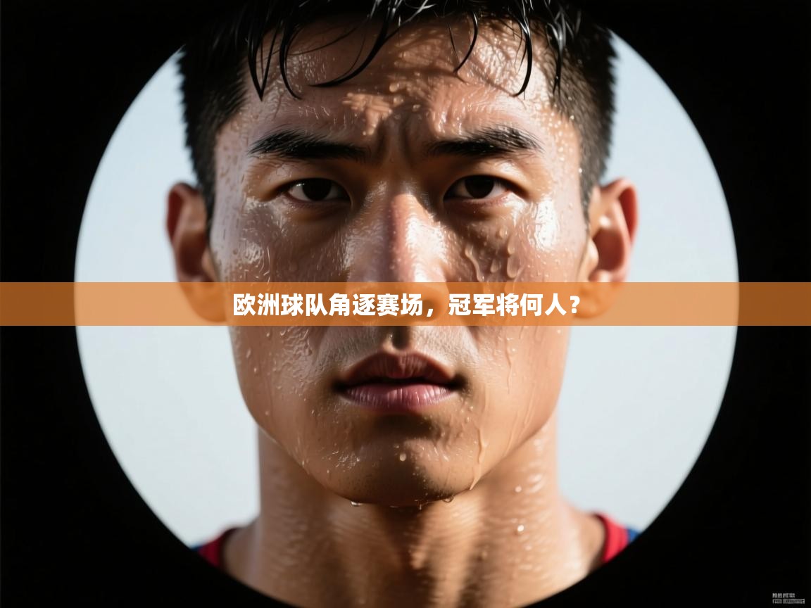 云开官网-欧洲球队角逐赛场，冠军将何人？  第3张