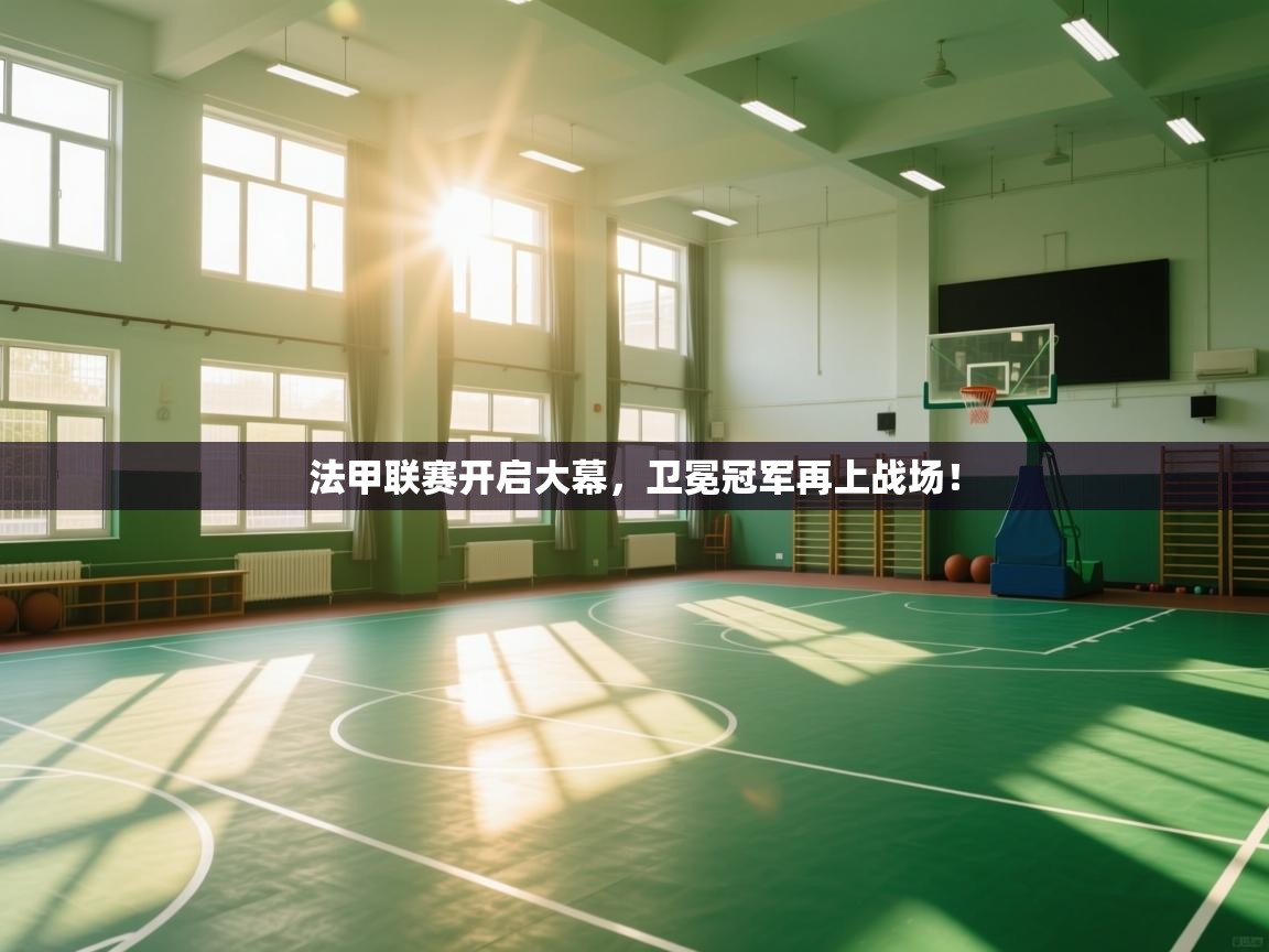 开云体育客服在线咨询-法甲联赛开启大幕，卫冕冠军再上战场！  第3张