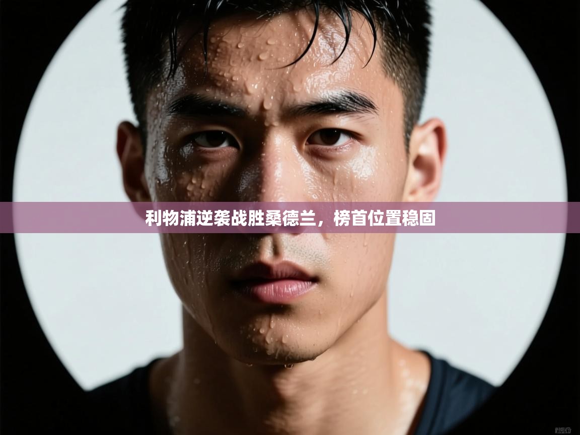 开云体育入口网址-利物浦逆袭战胜桑德兰，榜首位置稳固  第4张