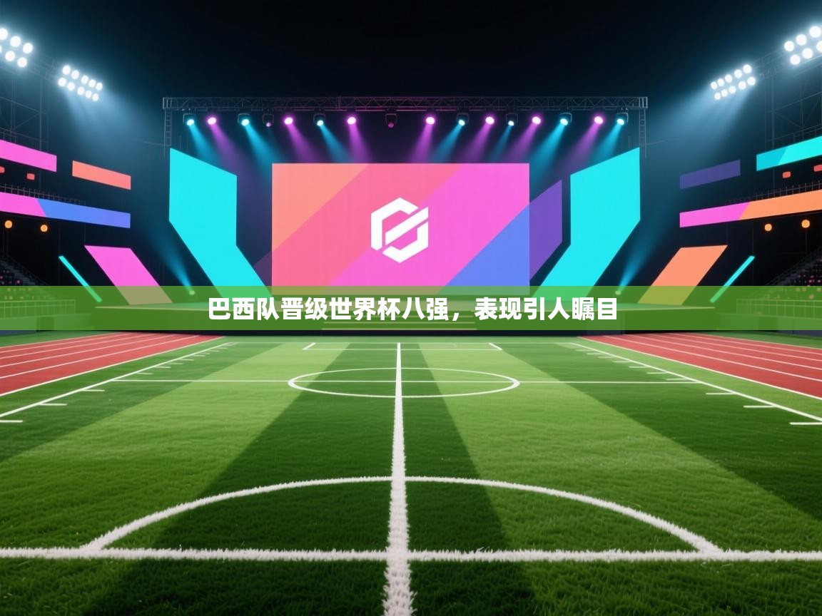 开云体育工单提交入口-巴西队晋级世界杯八强,表现引人瞩目 第2张