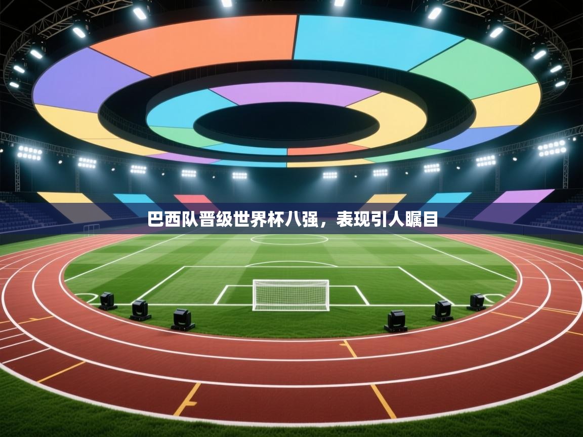 开云体育工单提交入口-巴西队晋级世界杯八强,表现引人瞩目 第3张