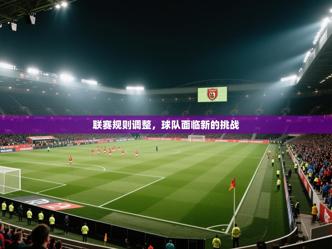 开云体育下载-联赛规则调整，球队面临新的挑战  第3张