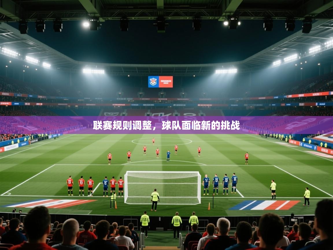 开云体育下载-联赛规则调整，球队面临新的挑战  第4张